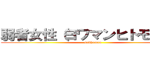 弱者女性（ヨワマンヒトモドキ） (subhuman)