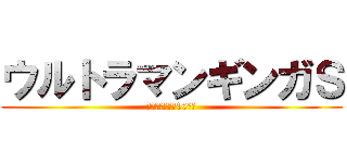 ウルトラマンギンガＳ (決戦！ウルトラ10勇士)