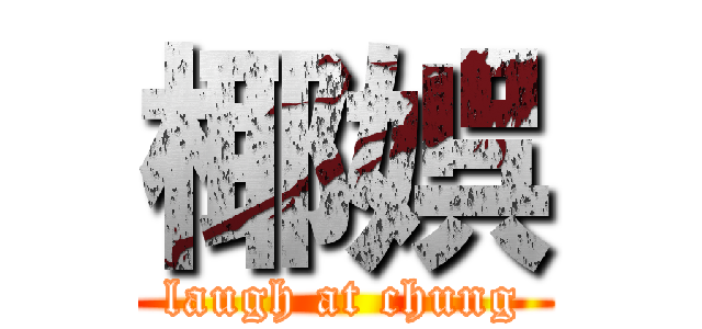 椰娯 (laugh at chung)