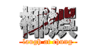 椰娯 (laugh at chung)