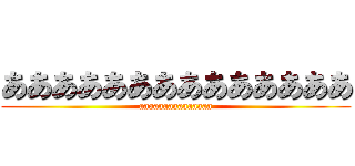 ああああああああああああああ (aaaaaaaaaaaaaaa)