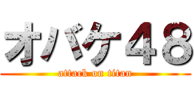 オバケ４８ (attack on titan)