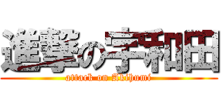 進撃の宇和田 (attack on Akihumi)