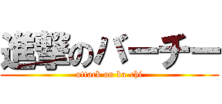 進撃のバーチー (attack on ba-chi)