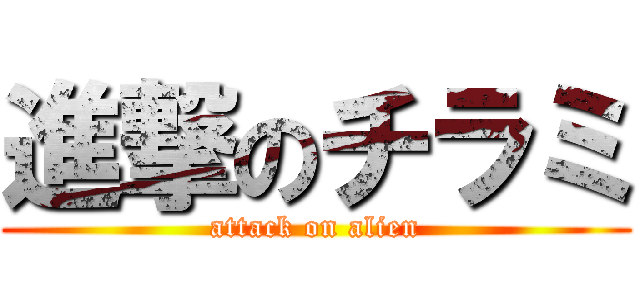 進撃のチラミ (attack on alien)