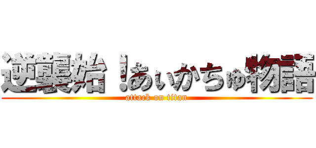 逆襲始！あぃかちゅ物語 (attack on titan)