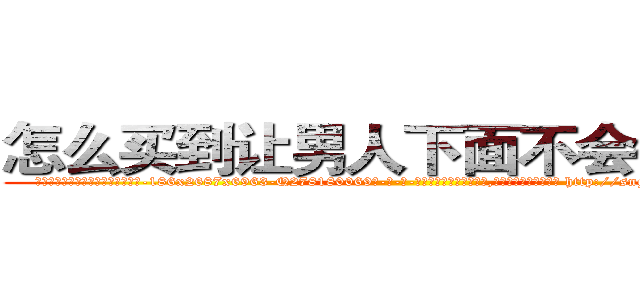 怎么买到让男人下面不会硬的药 (怎么买到让男人下面不会硬的药【电-186x2687x6963-Q278180069元-吉-药-业】我们做的是长期生意,靠的是老客户长期支持 http://sngk.net/QT8WYA
)