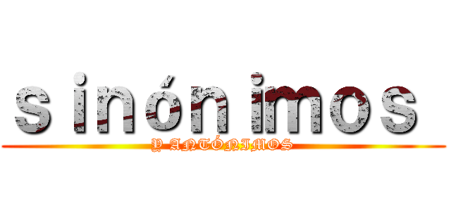 ｓｉｎóｎｉｍｏｓ  (Y ANTÓNIMOS)