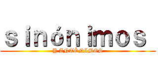ｓｉｎóｎｉｍｏｓ  (Y ANTÓNIMOS)