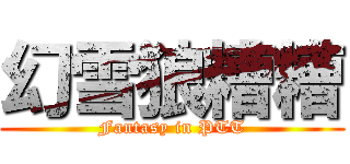 幻雪狼糟糟 (Fantasy in PTT)
