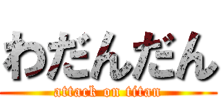 わだんだん (attack on titan)