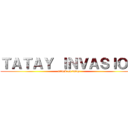 ＴＡＴＡＹ ＩＮＶＡＳＩＯＮ (attack on tatay)