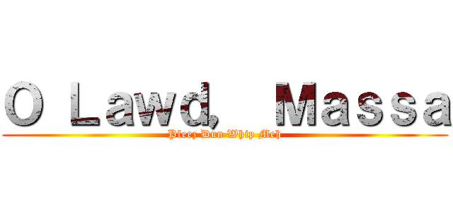Ｏ Ｌａｗｄ， Ｍａｓｓａ (Pleez Dun Whip Meh)