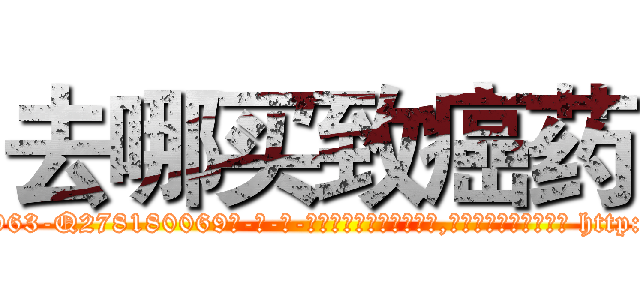 去哪买致癌药 (去哪买致癌药【电-186x2687x6963-Q278180069元-吉-药-业】我们做的是长期生意,靠的是老客户长期支持 http://sngk.net/382V43
)