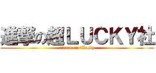 進撃の超ＬＵＣＫＹ社 (attack on 超Lucky)