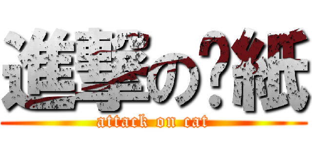 進撃の貓紙 (attack on cat)