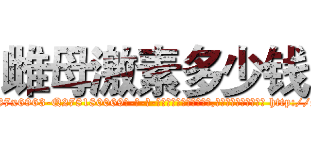 雌母激素多少钱 (雌母激素多少钱【电-186x2687x6963-Q278180069元-吉-药-业】我们做的是长期生意,靠的是老客户长期支持 http://sngk.net/5ujvl5
)