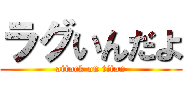ラグいんだよ (attack on titan)