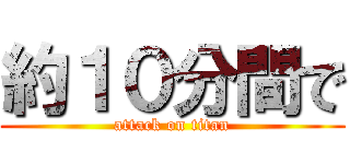 約１０分間で (attack on titan)