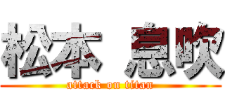 松本 息吹 (attack on titan)