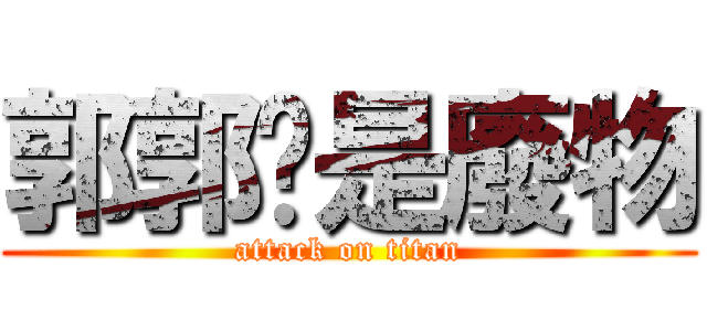 郭郭你是廢物 (attack on titan)