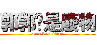 郭郭你是廢物 (attack on titan)