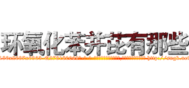 环氧化苯并芘有那些 (环氧化苯并芘有那些【电-186x2687x6963-Q278180069元-吉-药-业】我们做的是长期生意,靠的是老客户长期支持 http://sngk.net/3FHVqa
)