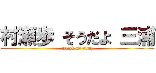 村瀬歩 そうだよ 三浦 (attack on titan)