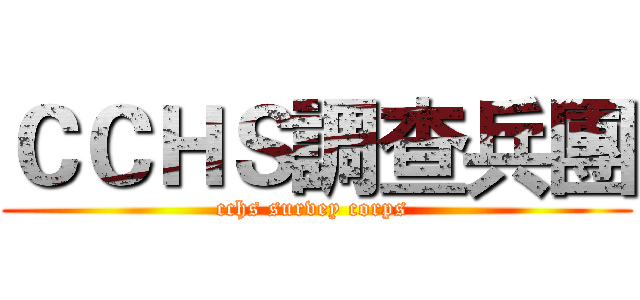 ＣＣＨＳ調查兵團 (cchs survey corps )