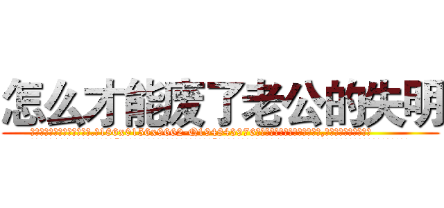 怎么才能废了老公的失明 (怎么才能废了老公的失明【电.话186x0156x9662-Q194843976林氏药业】我们做的是长期生意,靠的是老客户长期支持
参考消息网2月20日报道 韩媒称，“剩女多、离婚率高的城市，房价一定会上涨。”这是中国经济学家金岩石2016年12月参加在上海举行的房地产相关论坛时说的话。
)