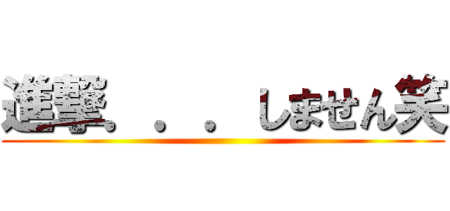 進撃．．．しません笑 ()