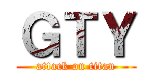 ＧＴＹ (attack on titan)