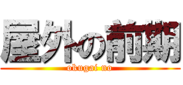 屋外の前期 (okugai no)