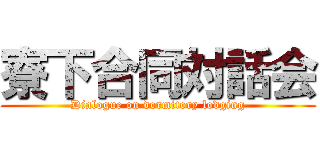 寮下合同対話会 (Dialogue on dormitory lodging)