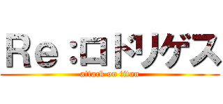 Ｒｅ：ロドリゲス (attack on titan)