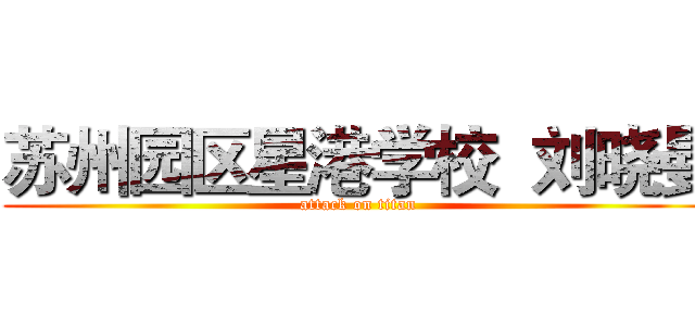 苏州园区星港学校  刘晓曼 (attack on titan)