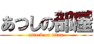 あつしの部屋 (attack on titan)