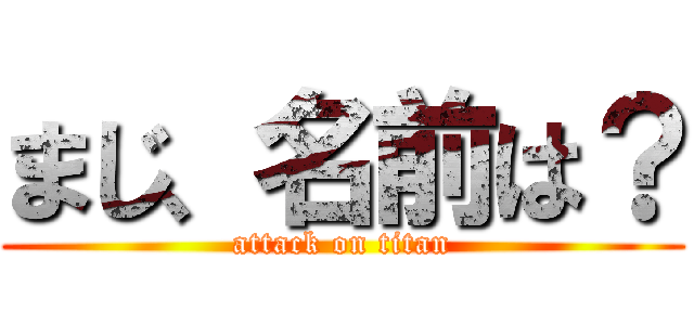 まじ、名前は？ (attack on titan)