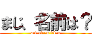 まじ、名前は？ (attack on titan)