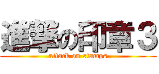 進撃の印章３ (attack on stamps)