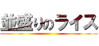 並盛りのライス ()
