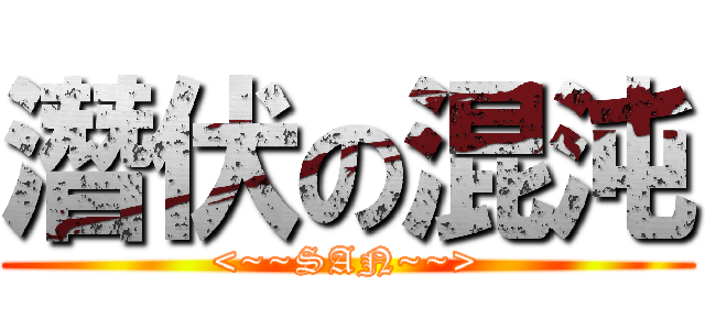 潛伏の混沌 (<~~SAN~~>)