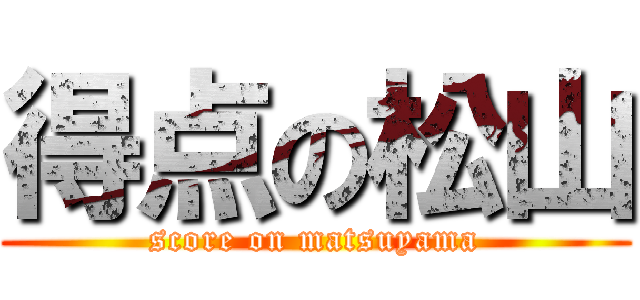 得点の松山 (score on matsuyama)
