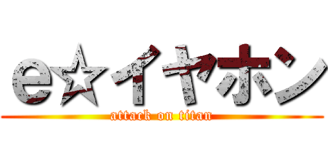 ｅ☆イヤホン (attack on titan)
