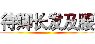 待卿长发及腰 (=-=)