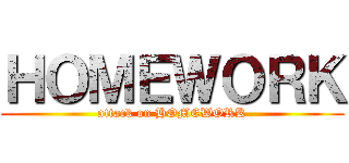 ＨＯＭＥＷＯＲＫ (attack on HOMEWORK)