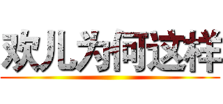 欢儿为何这样 ()
