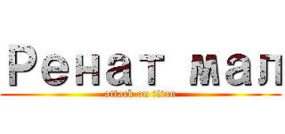 Ренат мал (attack on titan)