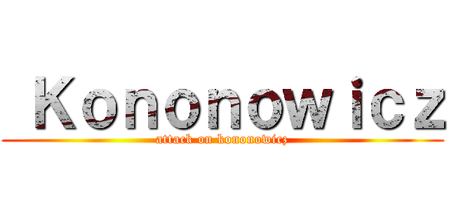  Ｋｏｎｏｎｏｗｉｃｚ (attack on kononowicz)