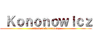  Ｋｏｎｏｎｏｗｉｃｚ (attack on kononowicz)